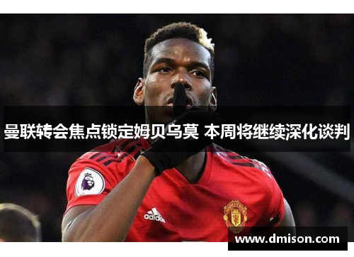 曼联转会焦点锁定姆贝乌莫 本周将继续深化谈判